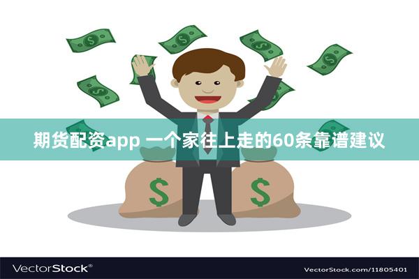 期货配资app 一个家往上走的60条靠谱建议