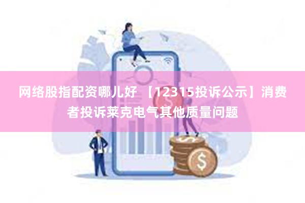 网络股指配资哪儿好 【12315投诉公示】消费者投诉莱克电气其他质量问题