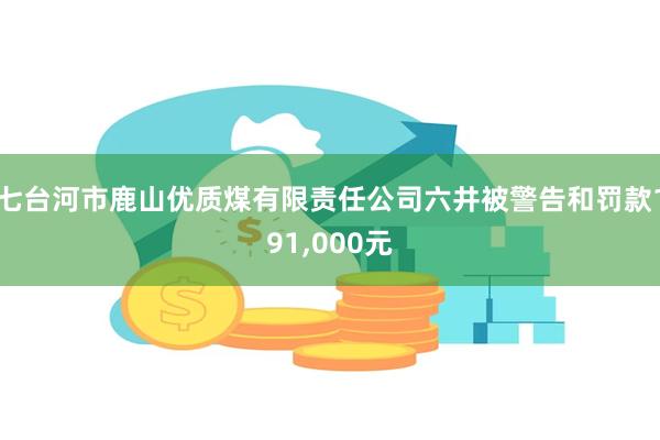 七台河市鹿山优质煤有限责任公司六井被警告和罚款191,000元