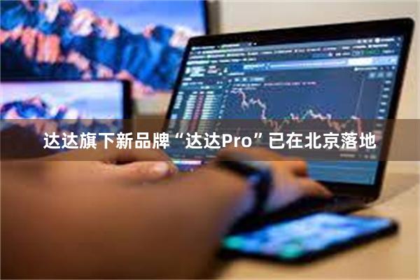 达达旗下新品牌“达达Pro”已在北京落地