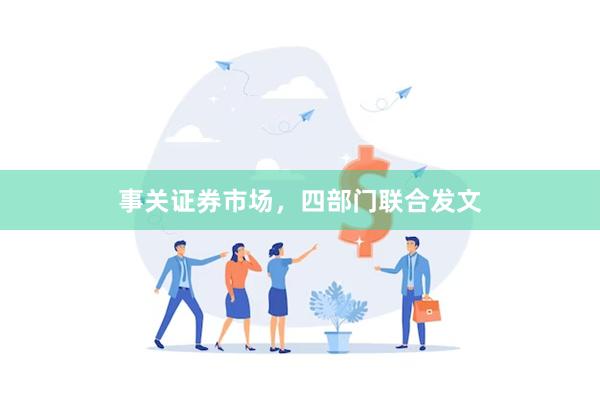 事关证券市场，四部门联合发文