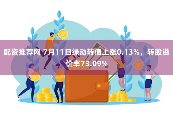 配资推荐网 7月11日绿动转债上涨0.13%，转股溢价率73.09%