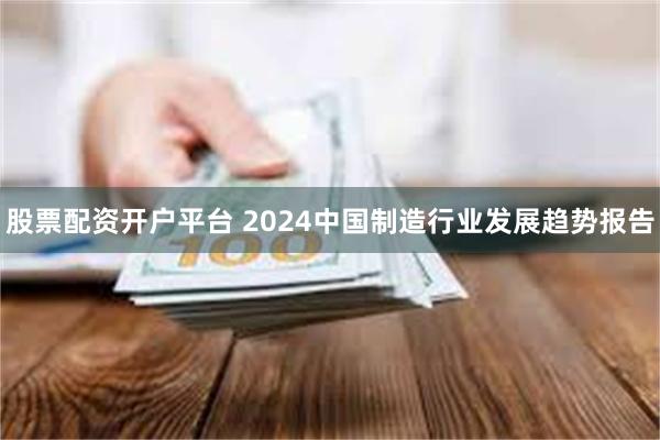 股票配资开户平台 2024中国制造行业发展趋势报告