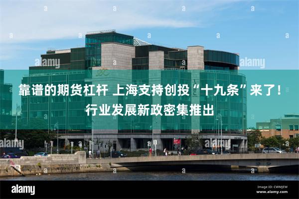 靠谱的期货杠杆 上海支持创投“十九条”来了！行业发展新政密集推出