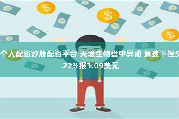 个人配资炒股配资平台 天境生物盘中异动 急速下挫5.22%报1.09美元