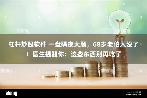 杠杆炒股软件 一盘隔夜大肠，68岁老伯人没了！医生提醒你：这些东西别再吃了