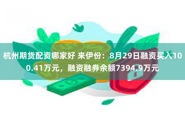 杭州期货配资哪家好 来伊份：8月29日融资买入100.41万元，融资融券余额7394.9万元