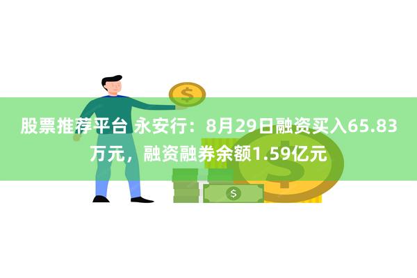 股票推荐平台 永安行：8月29日融资买入65.83万元，融资融券余额1.59亿元