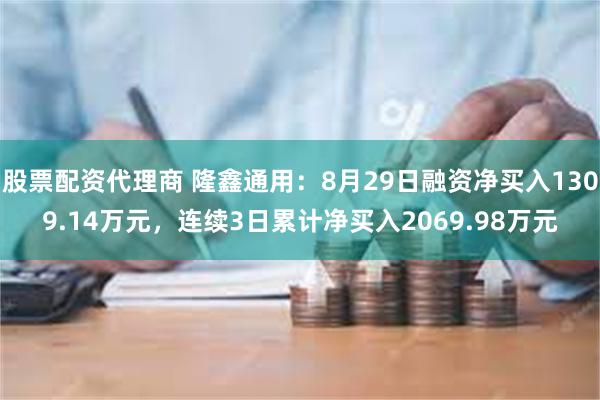 股票配资代理商 隆鑫通用：8月29日融资净买入1309.14万元，连续3日累计净买入2069.98万元