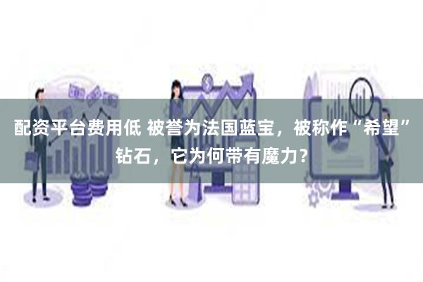 配资平台费用低 被誉为法国蓝宝，被称作“希望”钻石，它为何带有魔力？