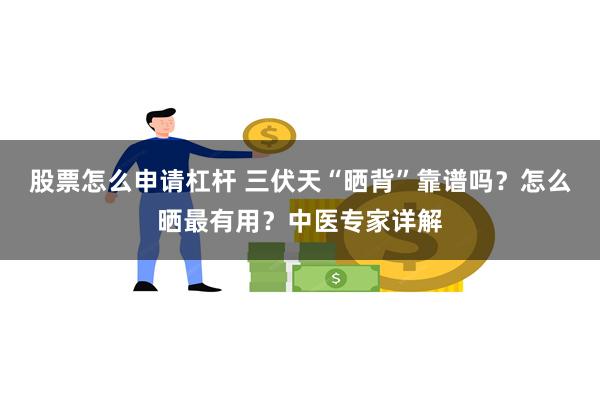 股票怎么申请杠杆 三伏天“晒背”靠谱吗？怎么晒最有用？中医专家详解