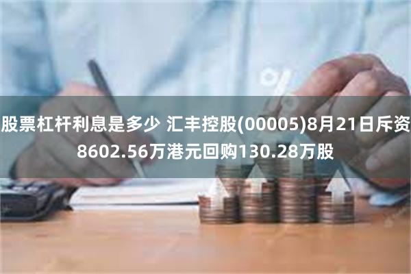 股票杠杆利息是多少 汇丰控股(00005)8月21日斥资8602.56万港元回购130.28万股