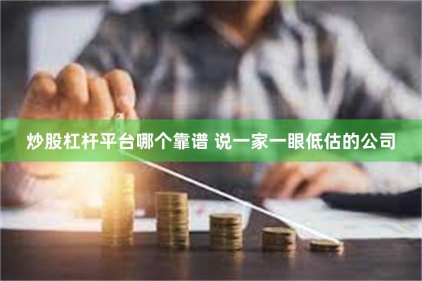 炒股杠杆平台哪个靠谱 说一家一眼低估的公司