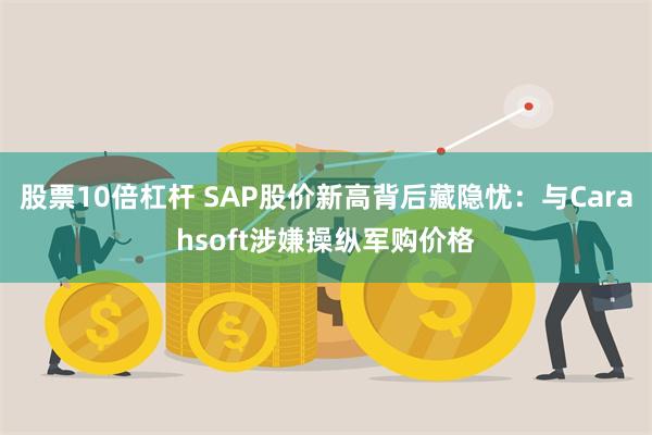 股票10倍杠杆 SAP股价新高背后藏隐忧：与Carahsoft涉嫌操纵军购价格