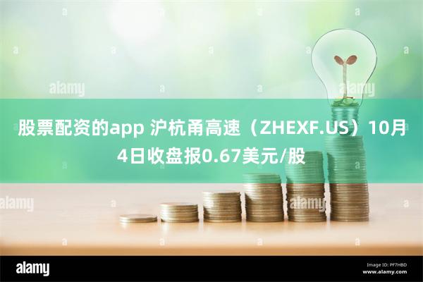 股票配资的app 沪杭甬高速（ZHEXF.US）10月4日收盘报0.67美元/股