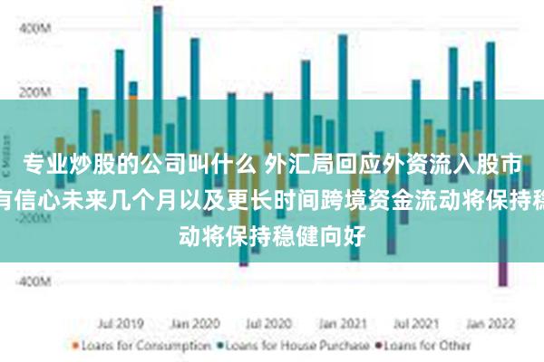 专业炒股的公司叫什么 外汇局回应外资流入股市情况：有信心未来几个月以及更长时间跨境资金流动将保持稳健向好