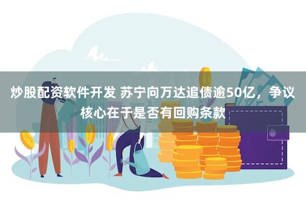 炒股配资软件开发 苏宁向万达追债逾50亿，争议核心在于是否有回购条款