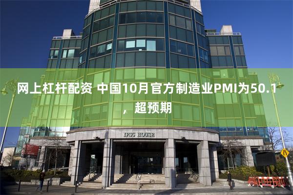 网上杠杆配资 中国10月官方制造业PMI为50.1，超预期