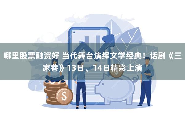 哪里股票融资好 当代舞台演绎文学经典！话剧《三家巷》13日、14日精彩上演