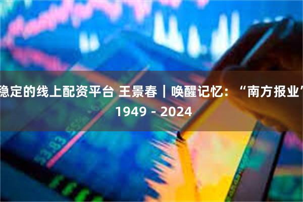 稳定的线上配资平台 王景春｜唤醒记忆：“南方报业” 1949－2024