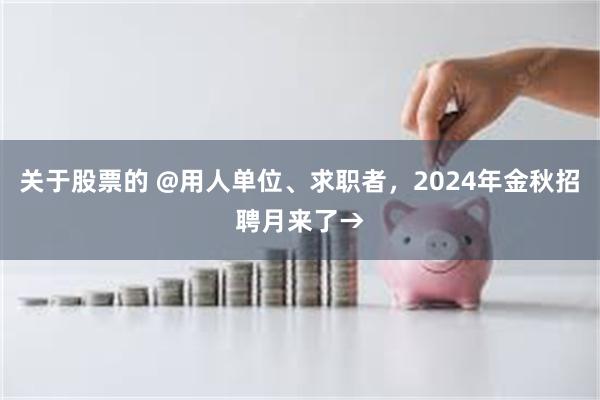 关于股票的 @用人单位、求职者，2024年金秋招聘月来了→