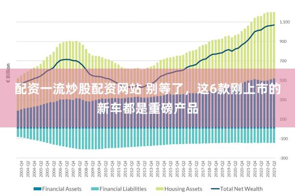 配资一流炒股配资网站 别等了，这6款刚上市的新车都是重磅产品