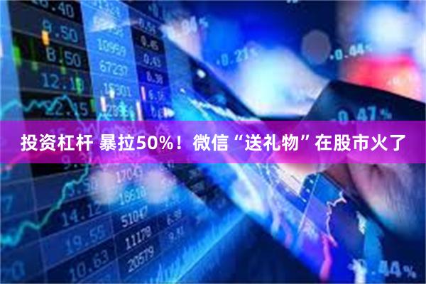 投资杠杆 暴拉50%！微信“送礼物”在股市火了