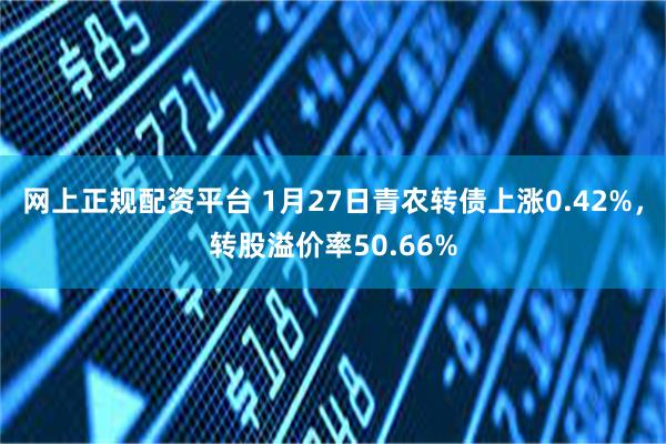 网上正规配资平台 1月27日青农转债上涨0.42%，转股溢价率50.66%