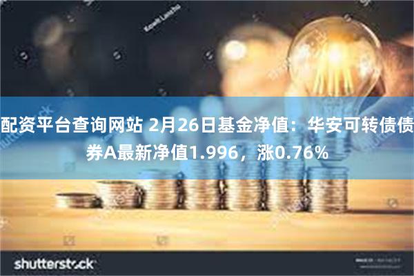 配资平台查询网站 2月26日基金净值：华安可转债债券A最新净值1.996，涨0.76%