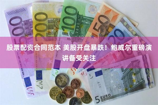股票配资合同范本 美股开盘暴跌！鲍威尔重磅演讲备受关注