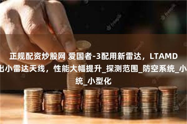 正规配资炒股网 爱国者-3配用新雷达，LTAMDS长出小雷达天线，性能大幅提升_探测范围_防空系统_小型化